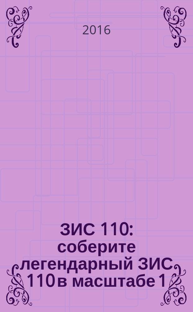 ЗИС 110 : соберите легендарный ЗИС 110 в масштабе 1:8 еженедельное издание. № 53