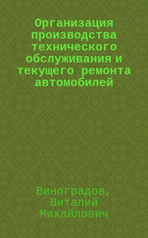Организация производства технического обслуживания и текущего ремонта автомобилей : учебное пособие для использования в учебном процессе образовательных учреждений, реализующих программы среднего профессионального образования по специальности "Техническое обслуживание и ремонт автомобильного транспорта"