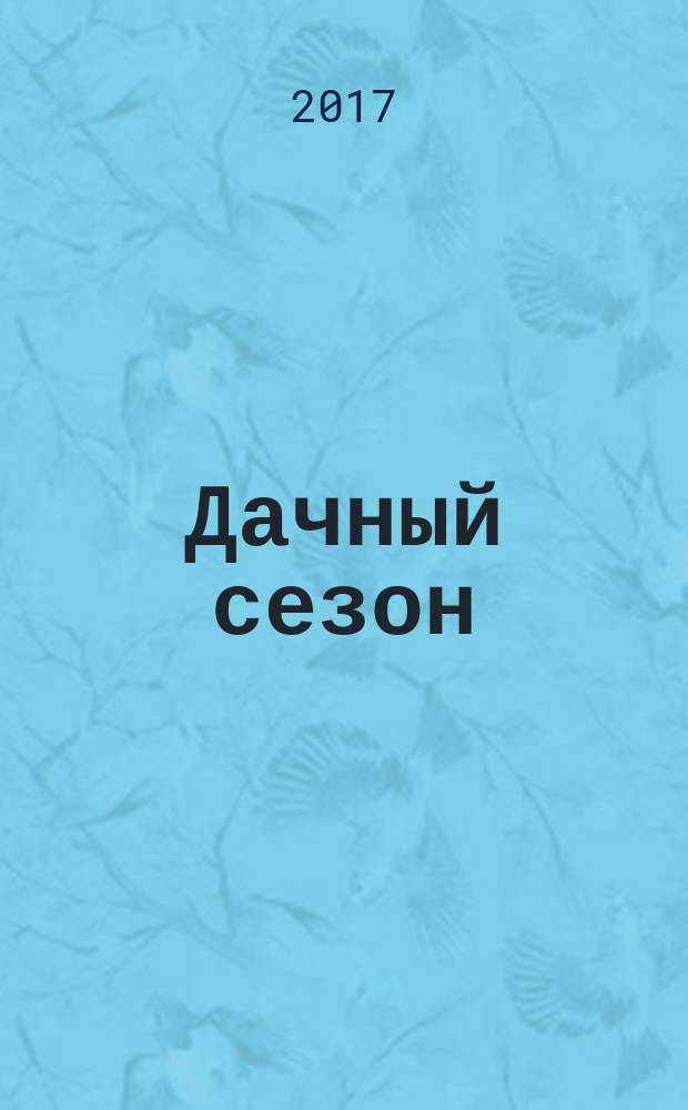 Дачный сезон : секреты больших урожаев. 2017, № 3