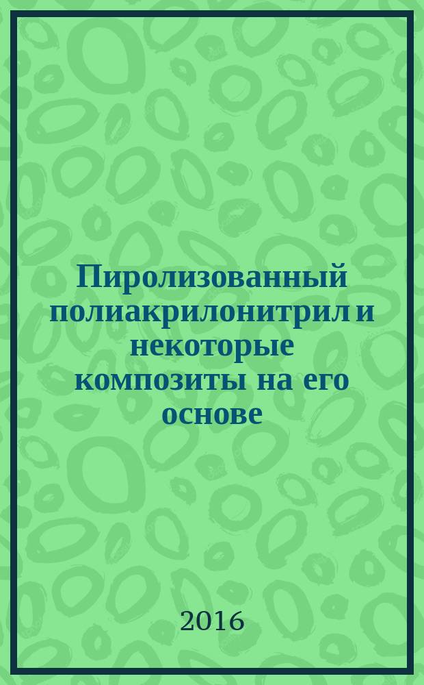 Пиролизованный полиакрилонитрил и некоторые композиты на его основе: особенности получения, структуры и свойств : монография