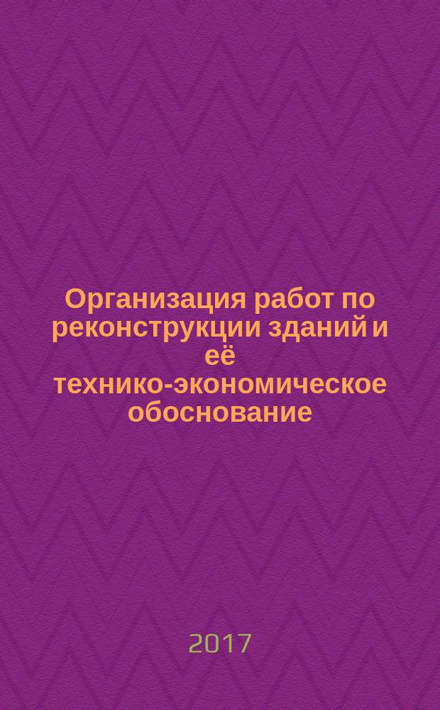 Организация работ по реконструкции зданий и её технико-экономическое обоснование : учебное пособие : по направлению 08.04.01 "Строительство" по программе "Теория и проектирование зданий и сооружений"