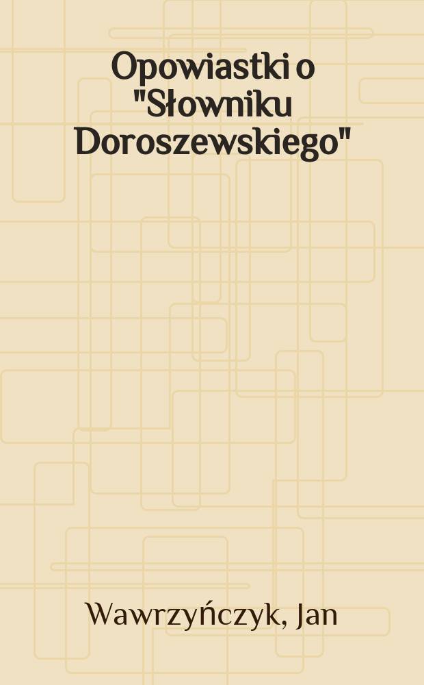 Opowiastki o "Słowniku Doroszewskiego" : (z zasobów strony www.nfjp.pl wysnute) = Короткие рассказы о "Словаре Дорошевского"