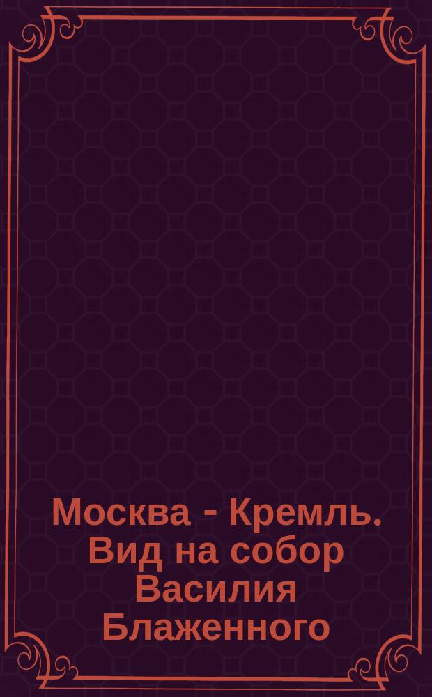 Москва - Кремль. Вид на собор Василия Блаженного : почтовая карточка