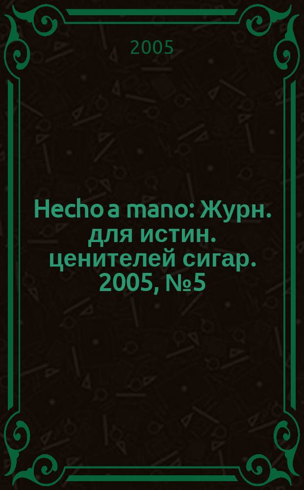 Hecho a mano : Журн. для истин. ценителей сигар. 2005, № 5 (25)