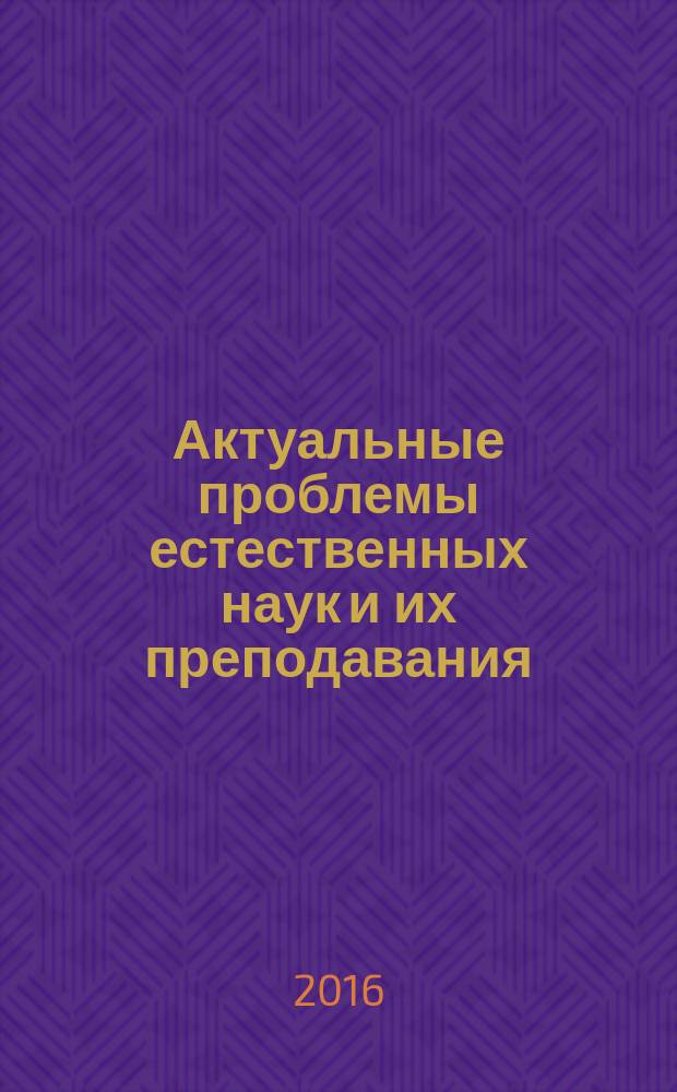 Актуальные проблемы естественных наук и их преподавания : материалы научной конференции молодых ученых