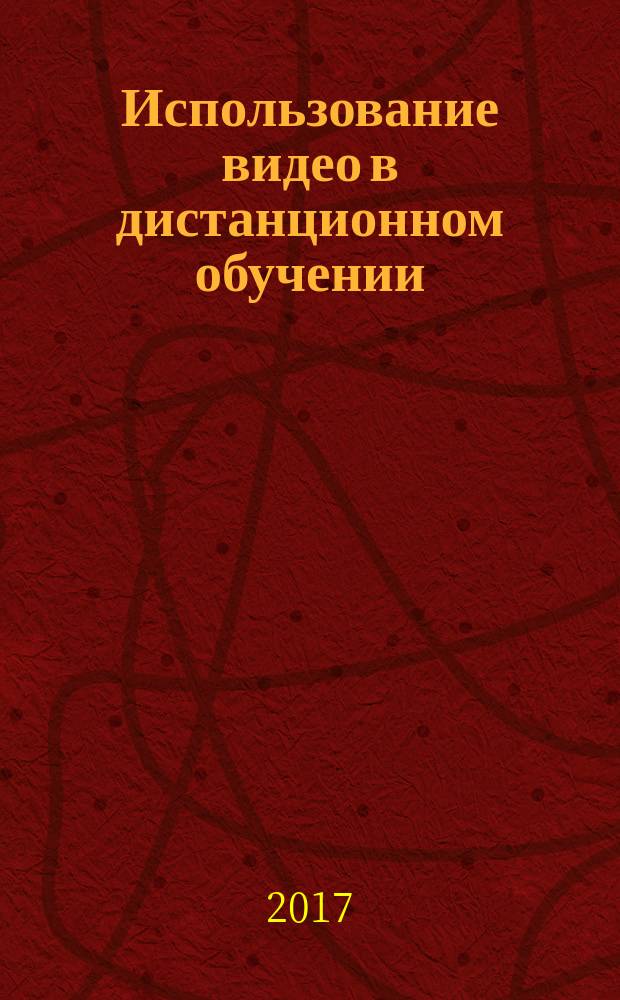 Использование видео в дистанционном обучении : для преподавателей и учителей : практическое руководство по разработке учебных видеоматериалов для дистанционного обучения