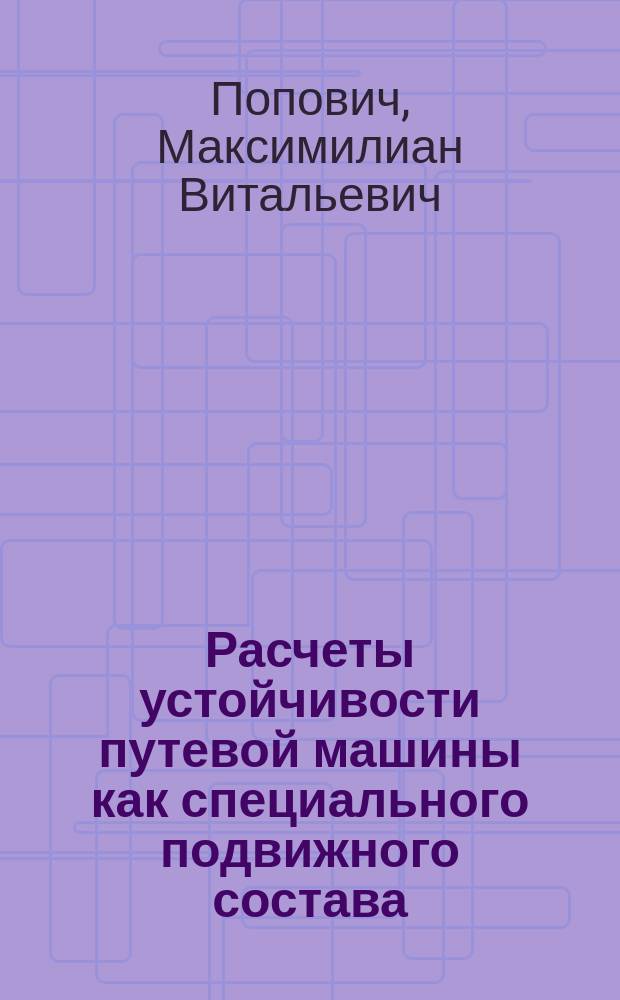 Расчеты устойчивости путевой машины как специального подвижного состава : учебное пособие : для студентов всех форм обучения по специальности 23.05.01 (190109.65) "Наземные транспортно-технологические средства" (специализация "Подъемно-транспортные, строительные, дорожные машины и оборудование")