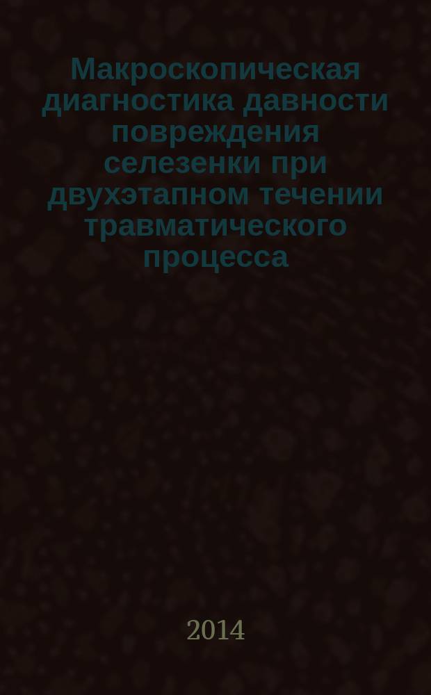 Макроскопическая диагностика давности повреждения селезенки при двухэтапном течении травматического процесса : автореферат диссертации на соискание ученой степени кандидата медицинских наук : специальность 14.03.05 <Судебная медицина>