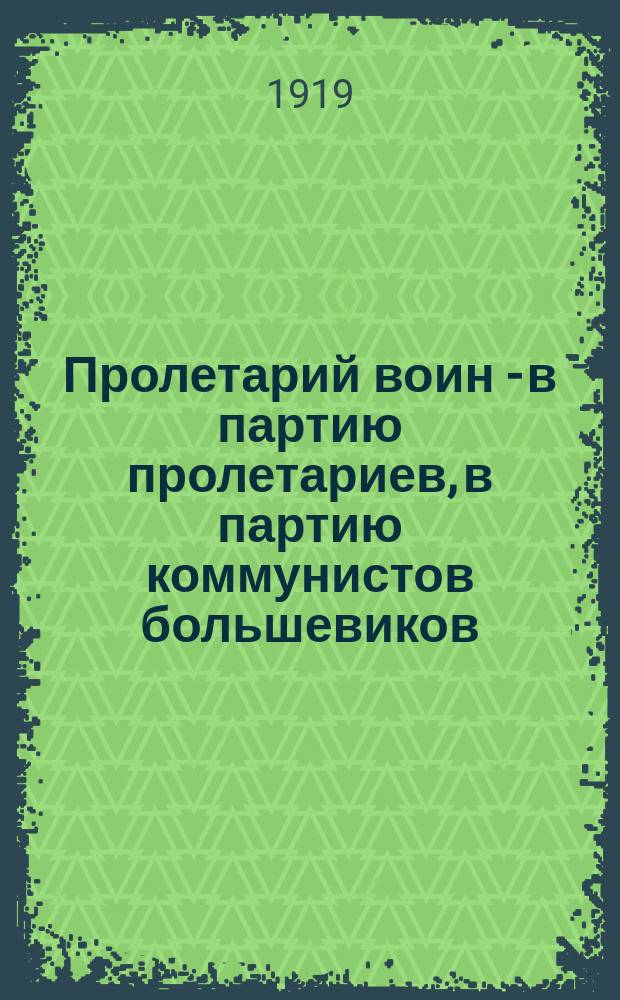 Пролетарий воин - в партию пролетариев, в партию коммунистов большевиков : листовка