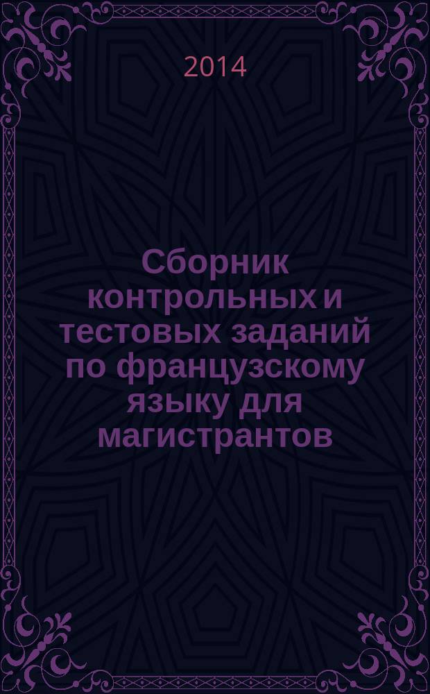 Сборник контрольных и тестовых заданий по французскому языку для магистрантов : учебное пособие для подготовки магистров всех направлений