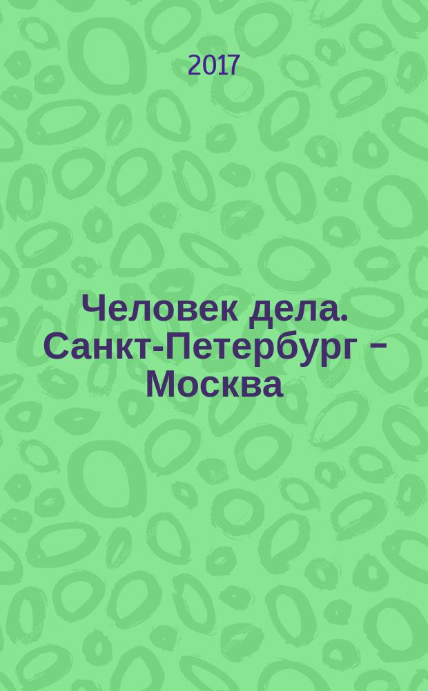 Человек дела. Санкт-Петербург - Москва : философия достижений от первого лица журнал. 2017, № 1 (15)