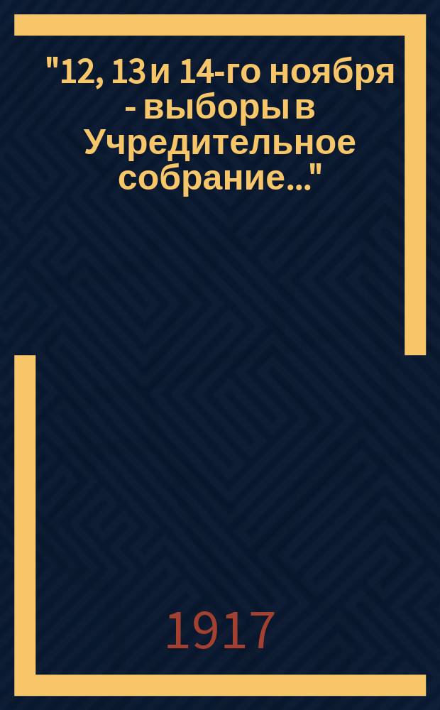 "12, 13 и 14-го ноября - выборы в Учредительное собрание..." : листовка
