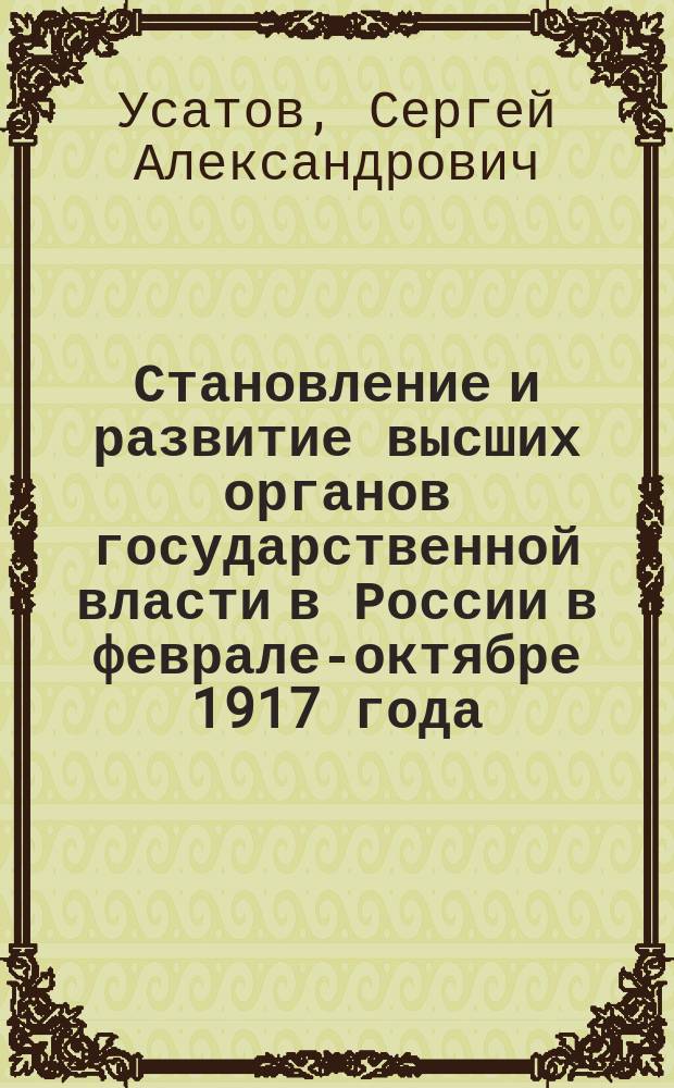 Становление и развитие высших органов государственной власти в России в феврале-октябре 1917 года : учебное пособие