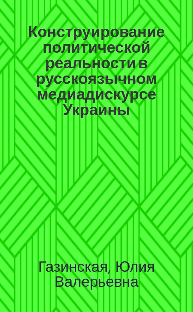 Конструирование политической реальности в русскоязычном медиадискурсе Украины : автореферат диссертации на соискание ученой степени кандидата филологических наук : специальность 10.02.01 <русский язык>