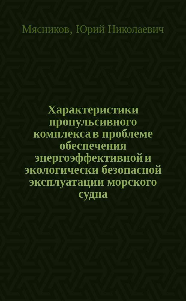 Характеристики пропульсивного комплекса в проблеме обеспечения энергоэффективной и экологически безопасной эксплуатации морского судна : монография