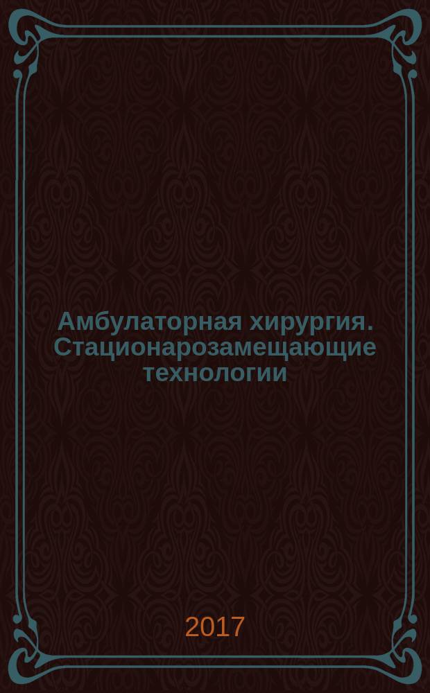 Амбулаторная хирургия. Стационарозамещающие технологии : Рос. ежекв. темат. науч.-практ. журн. 2017, № 1/2 (65/66)