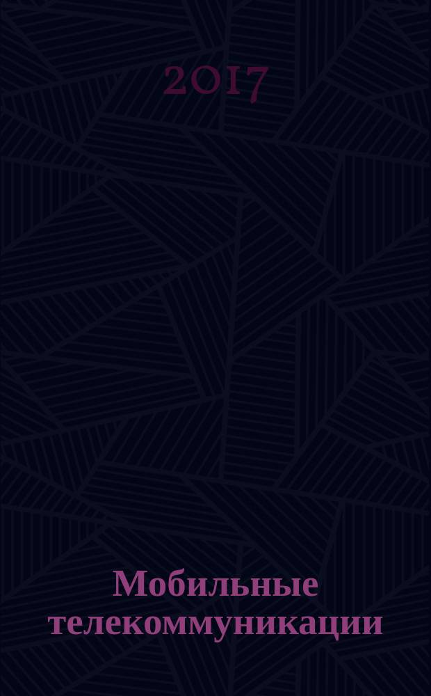Мобильные телекоммуникации : Журн. для профессионалов по мобил. связи Науч. изд. 2017, № 2 (147)