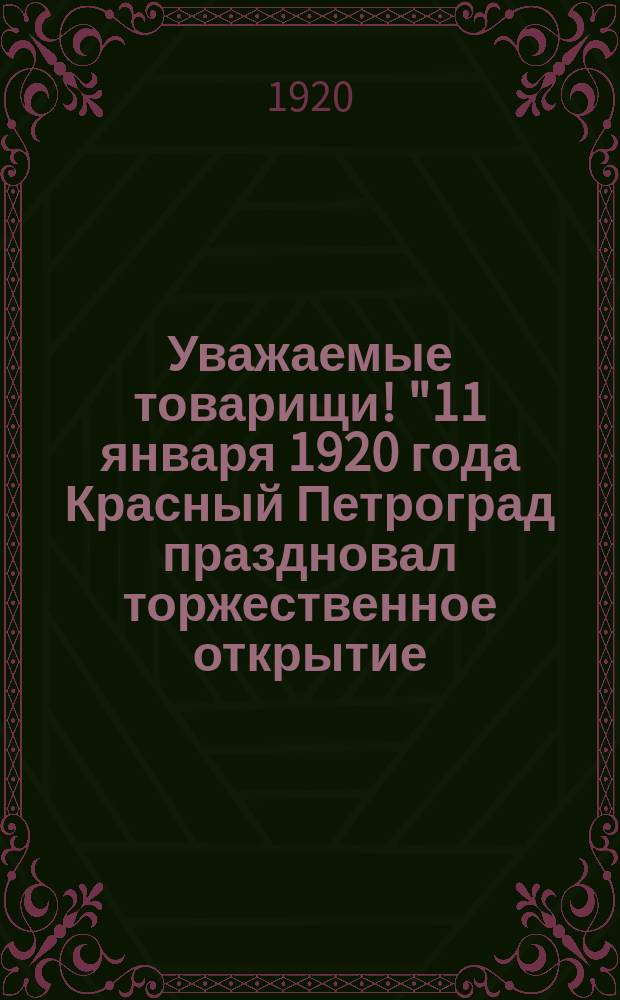 Уважаемые товарищи! "11 января 1920 года Красный Петроград праздновал торжественное открытие ... Музея революции ..." : листовка