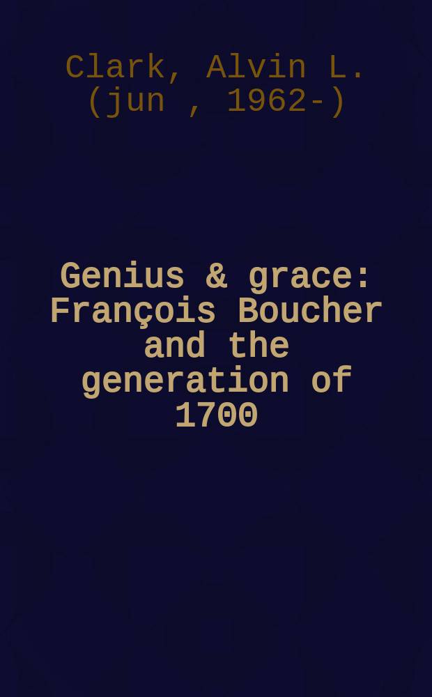 Genius & grace : Fran&ccedil;ois Boucher and the generation of 1700 : catalogue of an Exhibition, Cincinnati art museum, March - May 2014, Ackland art museum, the University of North Carolina at Chapel Hill, January - April 2015 = Гений и благодать: Франсуа Буше и поколение 1700 года