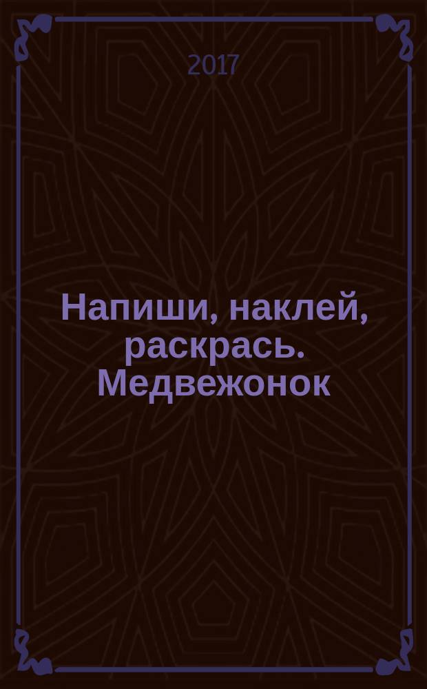 Напиши, наклей, раскрась. [Медвежонок] : книжка с наклейками : для детей школьного возраста : 0+