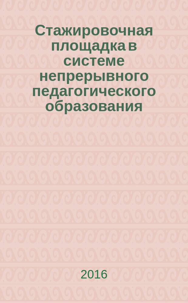 Стажировочная площадка в системе непрерывного педагогического образования: теория и практика организации : монография
