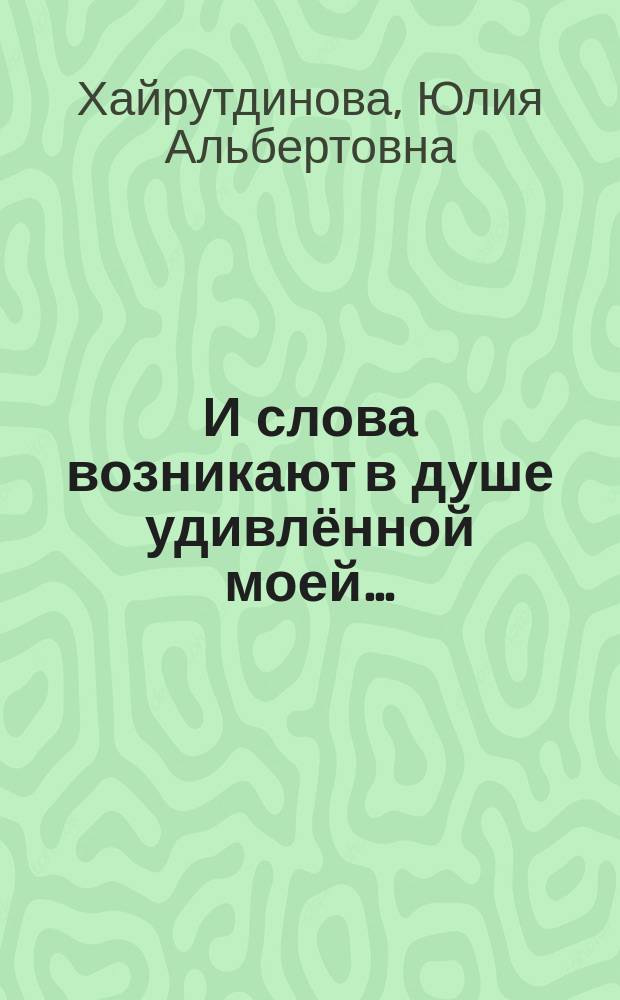 …И слова возникают в душе удивлённой моей… : избранное