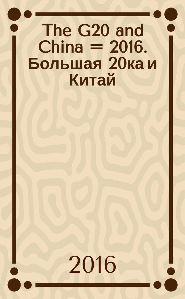 2016. The G20 and China = 2016. Большая 20ка и Китай : Чонъянский институт финансовых исследований, Университет Жэньминь в Китае