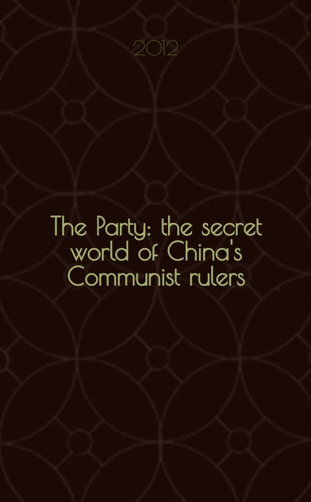 The Party : the secret world of China's Communist rulers = Партия: тайный мир коммунистических руководителей Китая