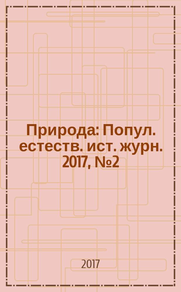 Природа : Попул. естеств. ист. журн. 2017, № 2 (1218)