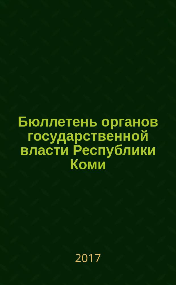 Бюллетень органов государственной власти Республики Коми : официальное периодическое издание. Г. 5 2017, № 10