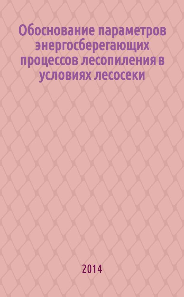Обоснование параметров энергосберегающих процессов лесопиления в условиях лесосеки : автореферат диссертации на соискание ученой степени кандидата технических наук : специальность 05.21.01 <Технология и машины лесного хозяйства>