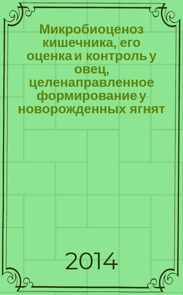 Микробиоценоз кишечника, его оценка и контроль у овец, целенаправленное формирование у новорожденных ягнят : автореферат диссертации на соискание ученой степени доктора ветеринарных наук : специальность 06.02.02 <Ветеринарная микробиология, вирусология, эпизоотология, микология>