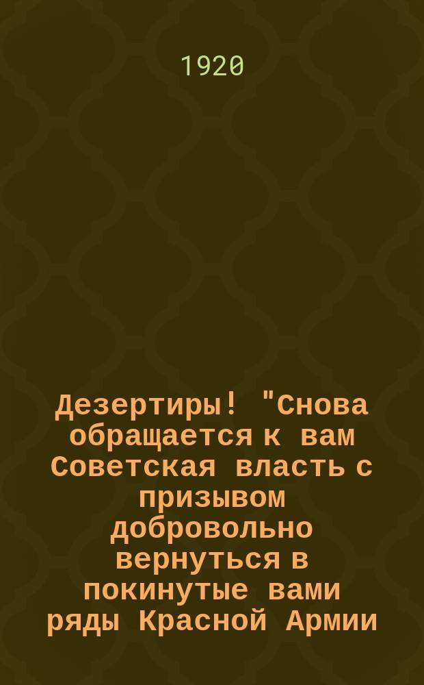 Дезертиры! "Снова обращается к вам Советская власть с призывом добровольно вернуться в покинутые вами ряды Красной Армии...", 23 мая 1920 г. : листовка