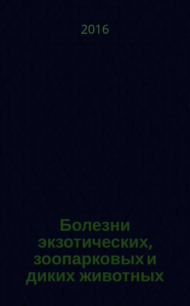 Болезни экзотических, зоопарковых и диких животных : учебное пособие для студентов высших учебных заведений, обучающихся по специальности 36.05.01 Ветеринария, квалификация "ветеринарный врач"