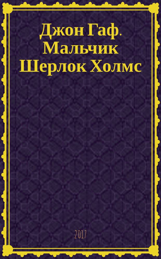 Джон Гаф. Мальчик Шерлок Холмс : истории о детстве знаменитого сыщика, рассказанные его верным псом : для детей среднего школьного возраста