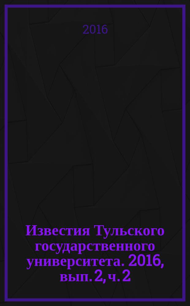 Известия Тульского государственного университета. 2016, вып. 2, ч. 2