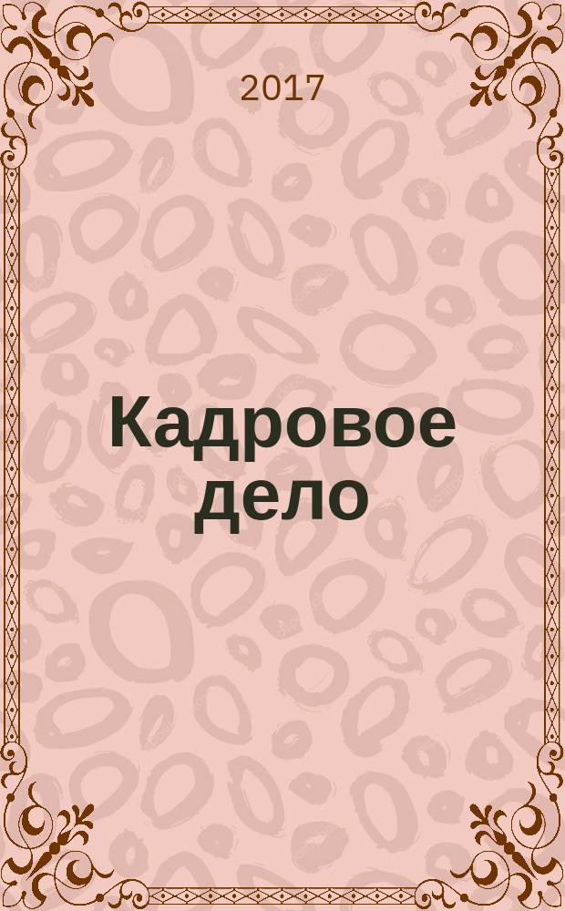 Кадровое дело : Практ. журн. по кадровой работе. 2017, № 4 (172)