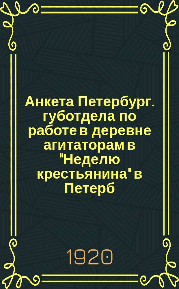 Анкета Петербург. губотдела по работе в деревне агитаторам в "Неделю крестьянина" в Петерб. губернии с 18 июля 1920 г., 10 июля 1920 г. : листовка