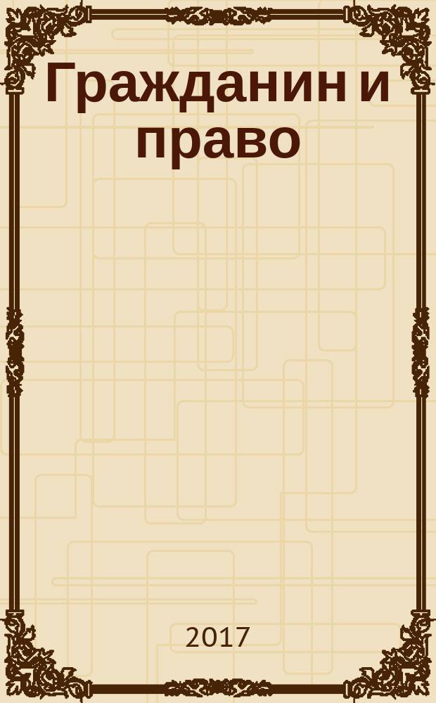 Гражданин и право : Ежемес. журн. о гражд. правах. 2017, № 3 (170)
