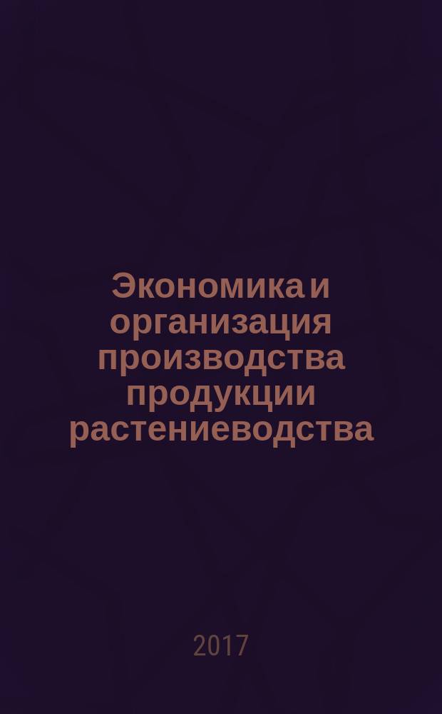 Экономика и организация производства продукции растениеводства : учебно-методическое пособие