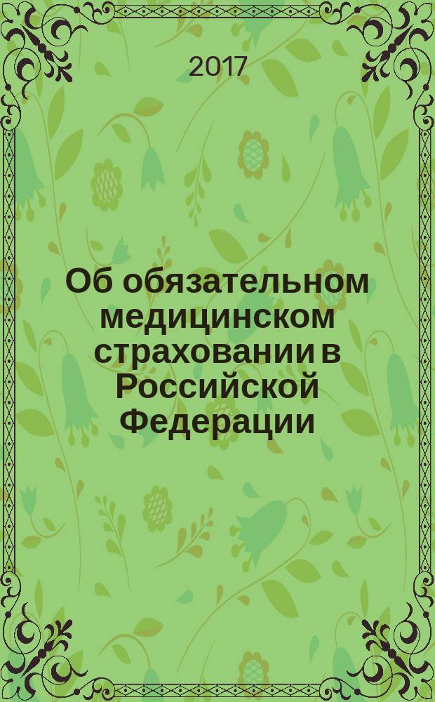 Об обязательном медицинском страховании в Российской Федерации : федеральный закон № 326-ФЗ : принят Государственной Думой 19 ноября 2010 года : одобрен Советом Федерации 24 ноября 2010 года : изменения: в ред. федеральных законов от 14.06.2011 № 136-ФЗ... от 28.12.2016 № 493-ФЗ