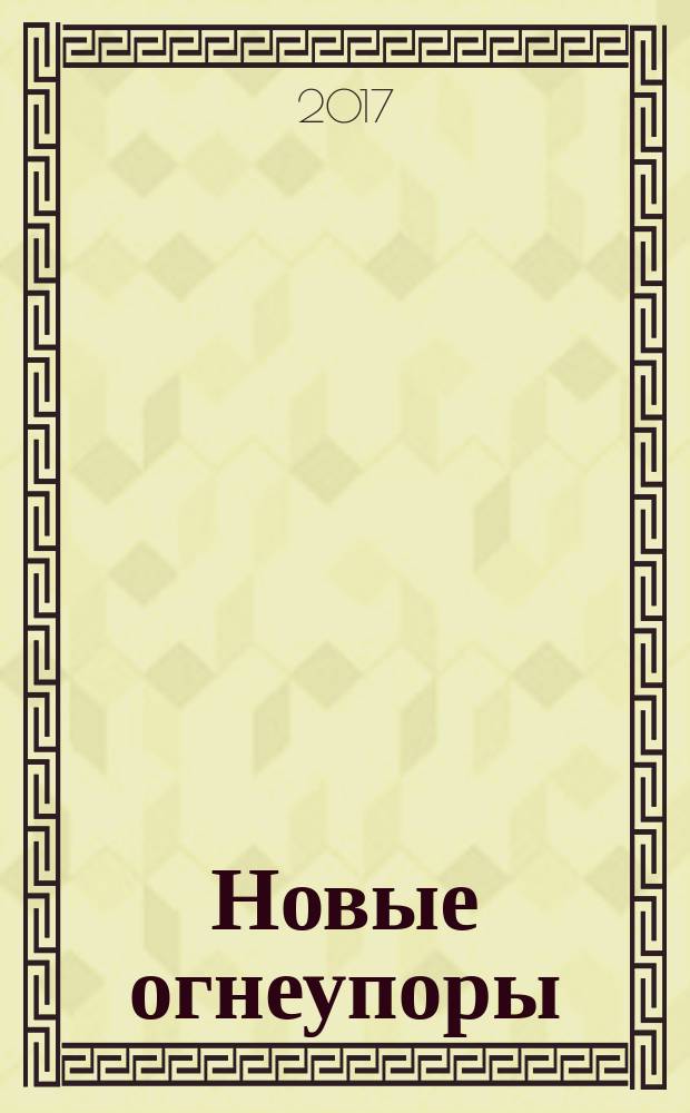 Новые огнеупоры : Науч.-техн. и произв. журн. 2017, № 3 (спец.вып.)