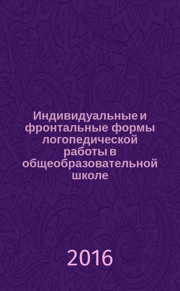 Индивидуальные и фронтальные формы логопедической работы в общеобразовательной школе : учебно-методическое пособие