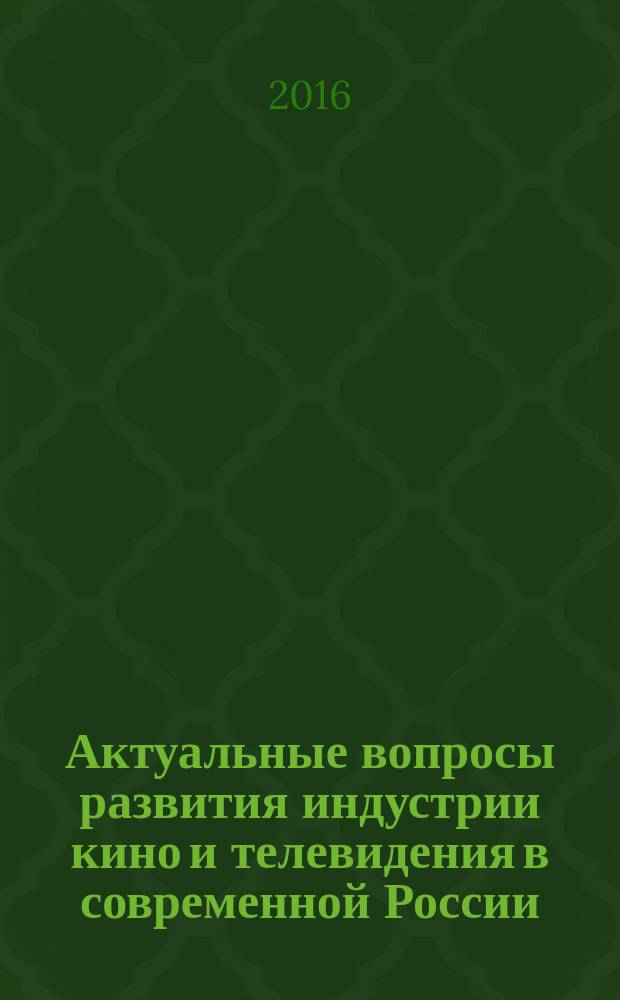 Актуальные вопросы развития индустрии кино и телевидения в современной России : сборник научных трудов, посвященный году российского кино : в двух частях