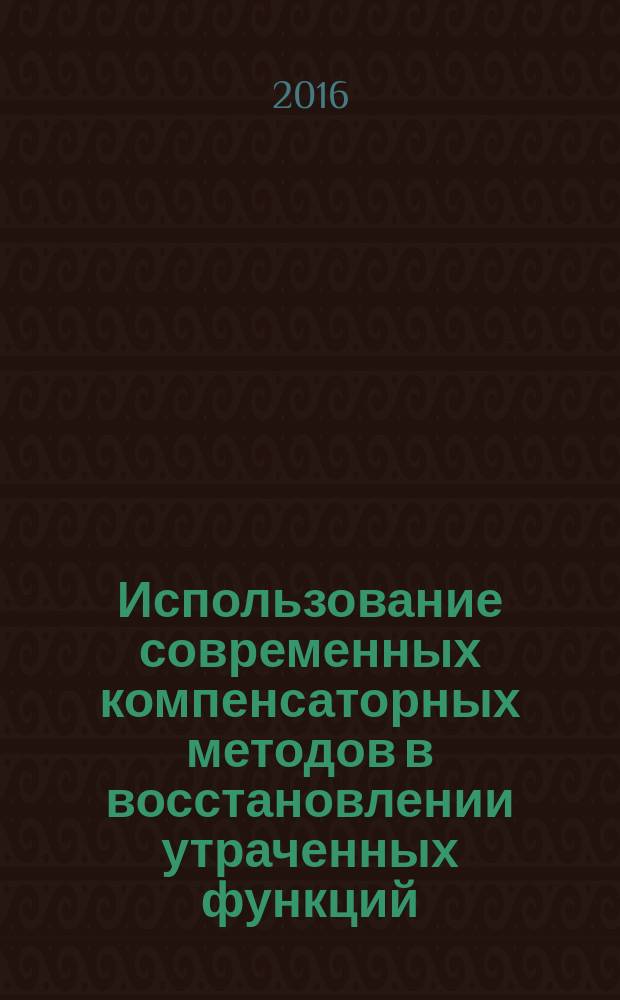 Использование современных компенсаторных методов в восстановлении утраченных функций : учебно-методическое пособие
