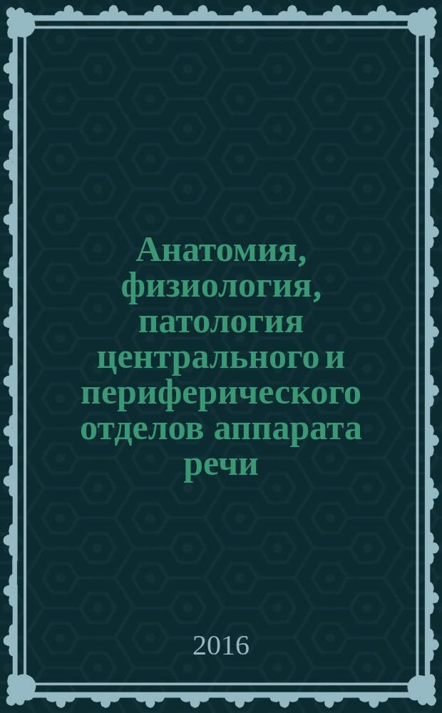 Анатомия, физиология, патология центрального и периферического отделов аппарата речи : учебно-методическое пособие