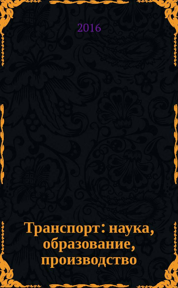 Транспорт: наука, образование, производство = Transport: science, education, production : сборник научных трудов Международной научно-практической конференции "Транспорт-2016"