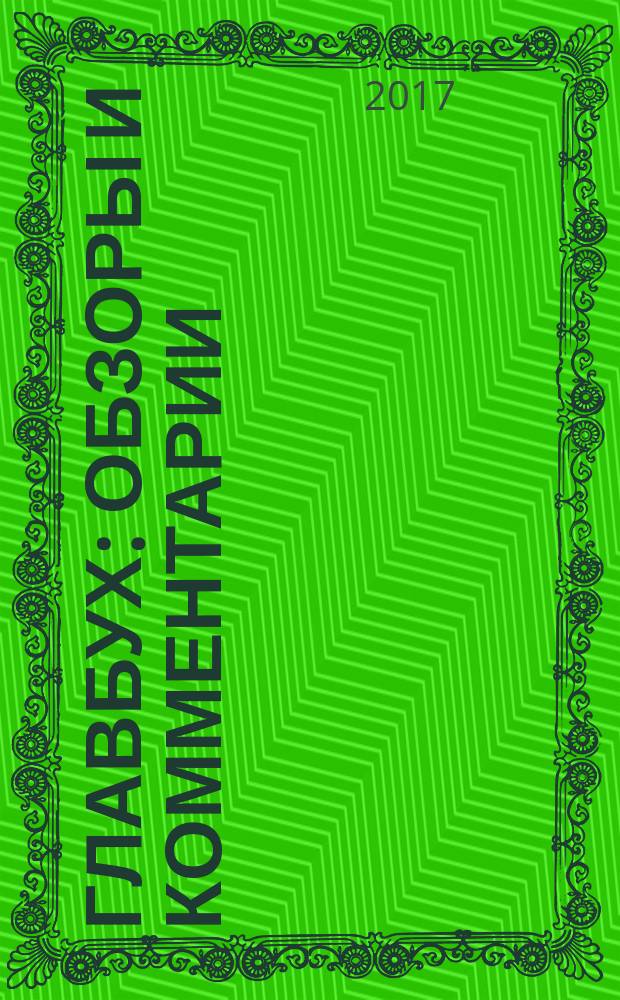 Главбух: обзоры и комментарии : самая актуальная информация по вопросам бухгалтерского учета, аудита, налогообложения и юридической сферы журнал снижающий "уровень тревожности" бухгалтеров практический журнал для бухгалтера информационно-аналитический журнал. 2017, № 4 (172)