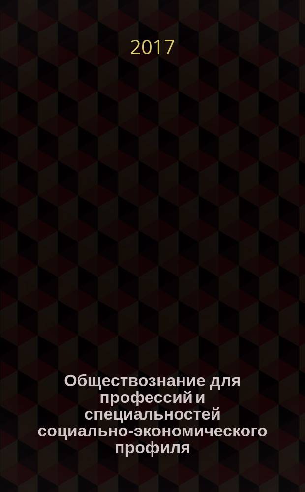 Обществознание для профессий и специальностей социально-экономического профиля : учебник для использования в учебном процессе образовательных учреждений среднего профессионального образования на базе основного общего образования с полученим среднего общего образования