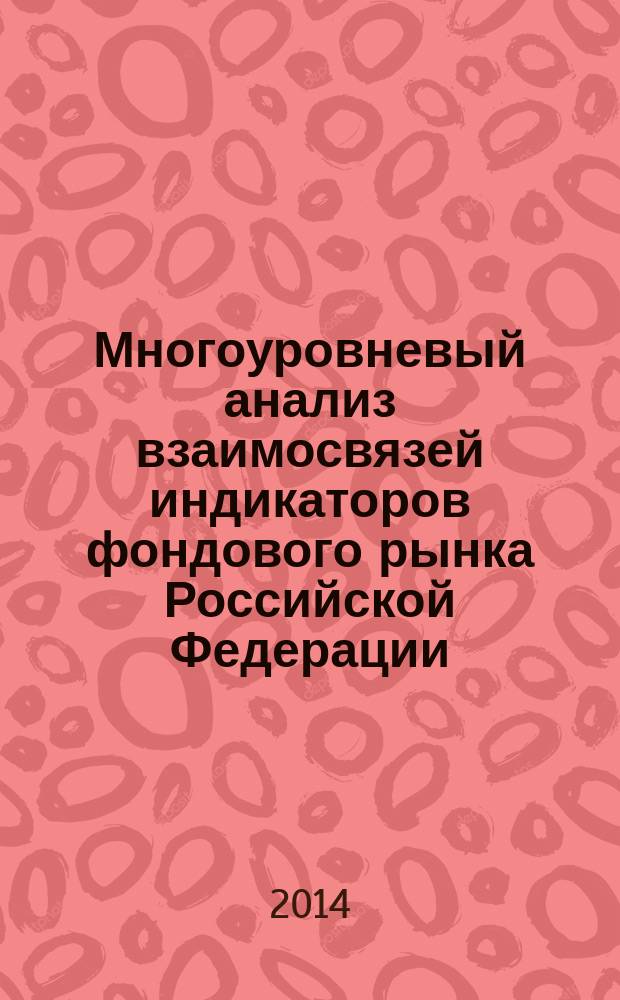 Многоуровневый анализ взаимосвязей индикаторов фондового рынка Российской Федерации : автореферат диссертации на соискание ученой степени кандидата экономических наук : специальность 08.00.10 <Финансы, денежное обращение и кредит>